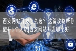 西安网站开发怎么选？这篇攻略帮你避开5个大坑|西安网站开发哪个好